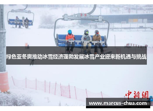 绿色亚冬奥推动冰雪经济蓬勃发展冰雪产业迎来新机遇与挑战